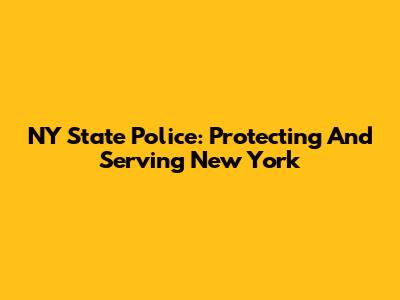NY State Police: Protecting And Serving New York