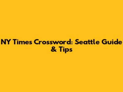 NY Times Crossword: Seattle Guide & Tips