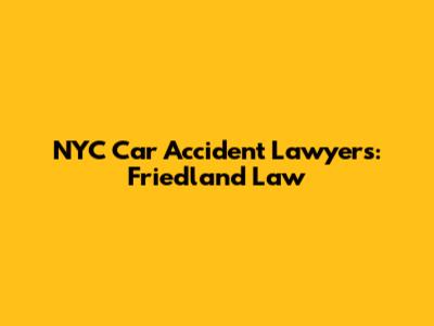 NYC Car Accident Lawyers: Friedland Law