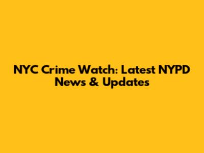 NYC Crime Watch: Latest NYPD News & Updates