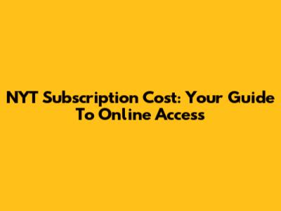 NYT Subscription Cost: Your Guide To Online Access