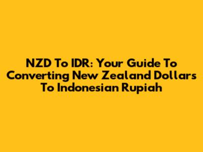 NZD To IDR: Your Guide To Converting New Zealand Dollars To Indonesian Rupiah