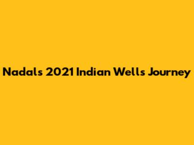 Nadal's 2021 Indian Wells Journey