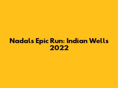 Nadal's Epic Run: Indian Wells 2022