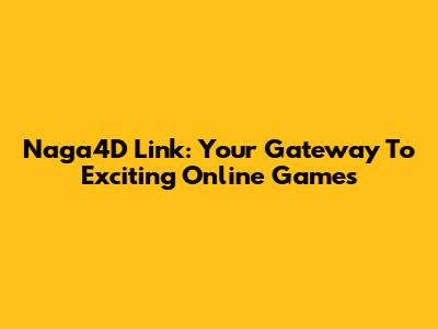 Naga4D Link: Your Gateway To Exciting Online Games