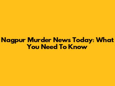 Nagpur Murder News Today: What You Need To Know