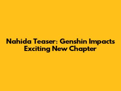 Nahida Teaser: Genshin Impact's Exciting New Chapter