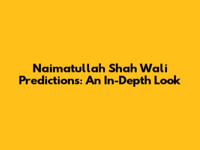 Naimatullah Shah Wali Predictions: An In-Depth Look