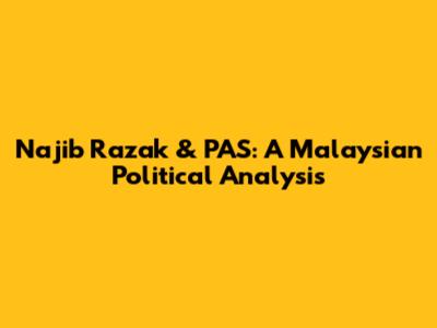 Najib Razak & PAS: A Malaysian Political Analysis