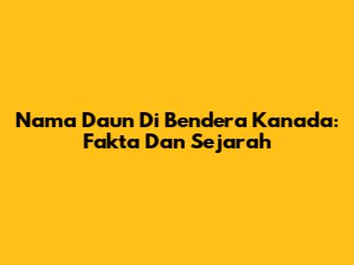 Nama Daun Di Bendera Kanada: Fakta Dan Sejarah