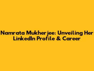 Namrata Mukherjee: Unveiling Her LinkedIn Profile & Career