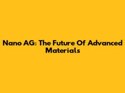Nano AG: The Future Of Advanced Materials