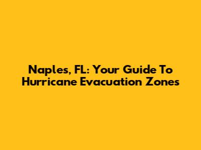 Naples, FL: Your Guide To Hurricane Evacuation Zones