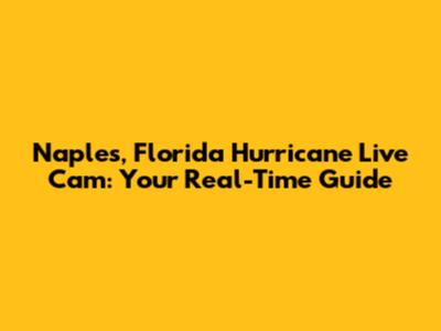 Naples, Florida Hurricane Live Cam: Your Real-Time Guide