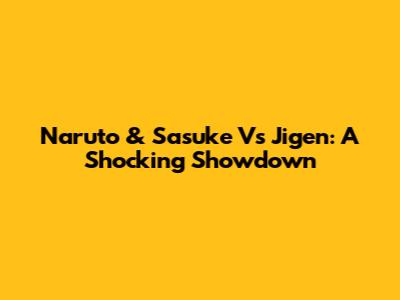 Naruto & Sasuke Vs Jigen: A Shocking Showdown