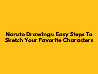 Naruto Drawings: Easy Steps To Sketch Your Favorite Characters