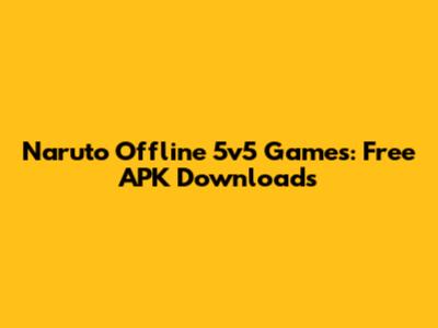 Naruto Offline 5v5 Games: Free APK Downloads