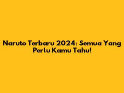 Naruto Terbaru 2024: Semua Yang Perlu Kamu Tahu!