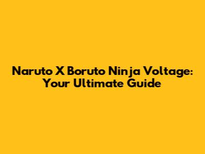 Naruto X Boruto Ninja Voltage: Your Ultimate Guide