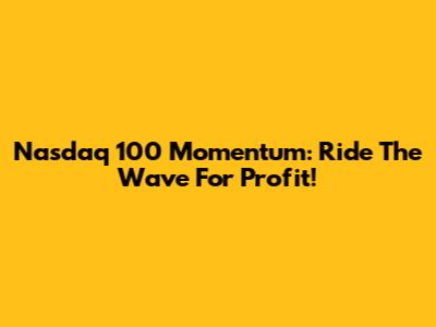 Nasdaq 100 Momentum: Ride The Wave For Profit!