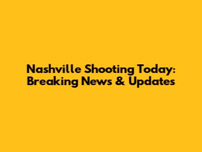 Nashville Shooting Today: Breaking News & Updates