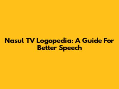 Nasul TV Logopedia: A Guide For Better Speech