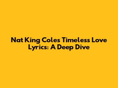 Nat King Cole's Timeless Love Lyrics: A Deep Dive