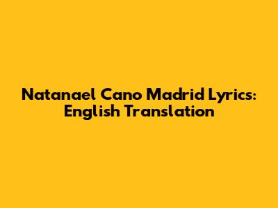 Natanael Cano Madrid Lyrics: English Translation