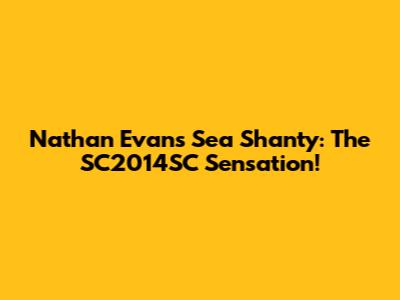 Nathan Evans' Sea Shanty: The SC2014SC Sensation!