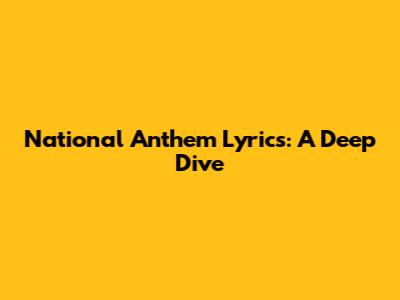 National Anthem Lyrics: A Deep Dive