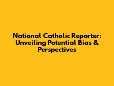 National Catholic Reporter: Unveiling Potential Bias & Perspectives