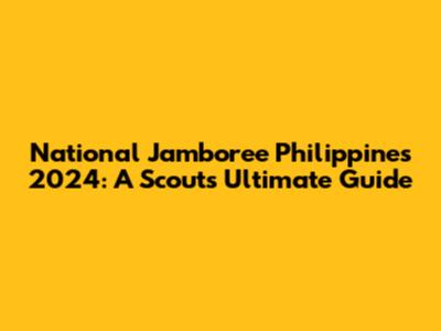 National Jamboree Philippines 2024: A Scout's Ultimate Guide