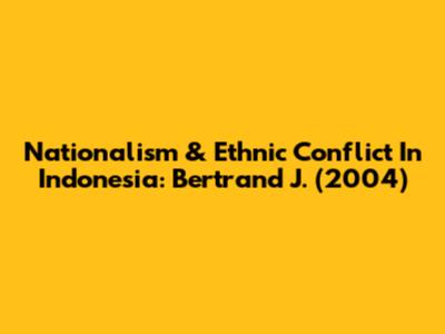 Nationalism & Ethnic Conflict In Indonesia: Bertrand J. (2004)