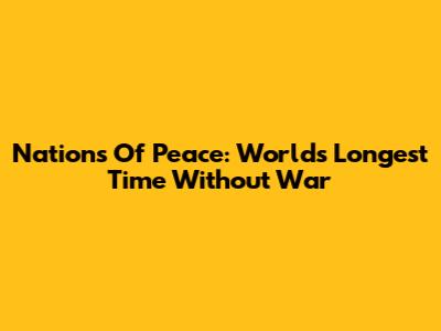 Nations Of Peace: World's Longest Time Without War