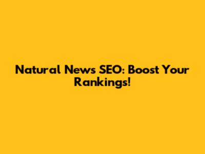 Natural News SEO: Boost Your Rankings!