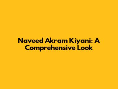 Naveed Akram Kiyani: A Comprehensive Look