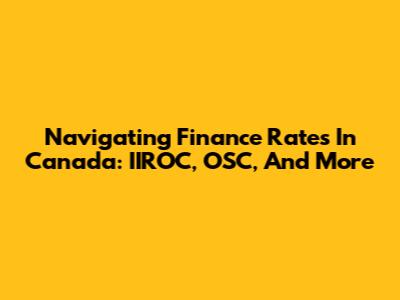 Navigating Finance Rates In Canada: IIROC, OSC, And More