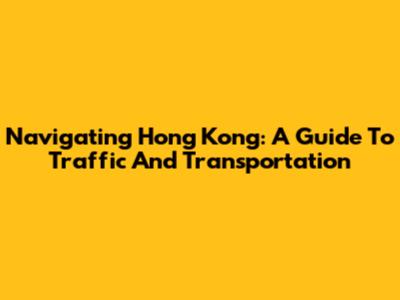 Navigating Hong Kong: A Guide To Traffic And Transportation