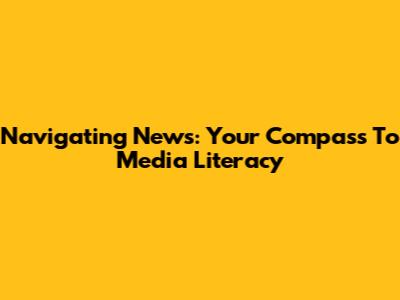 Navigating News: Your Compass To Media Literacy