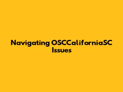 Navigating OSCCaliforniaSC Issues