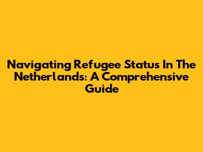 Navigating Refugee Status In The Netherlands: A Comprehensive Guide