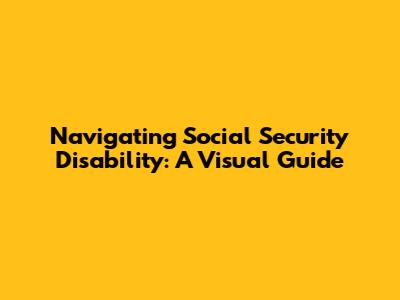 Navigating Social Security Disability: A Visual Guide