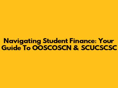 Navigating Student Finance: Your Guide To OOSCOSCN & SCUCSCSC