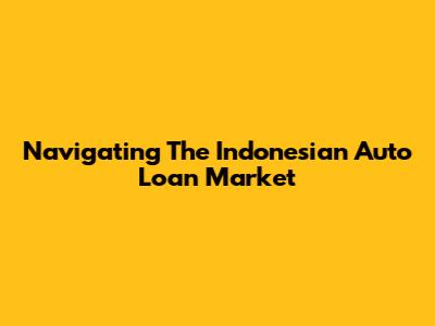 Navigating The Indonesian Auto Loan Market