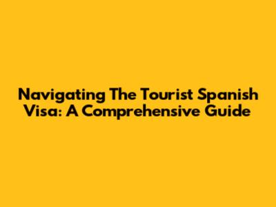 Navigating The Tourist Spanish Visa: A Comprehensive Guide