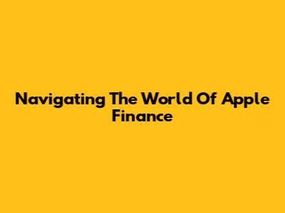 Navigating The World Of Apple Finance