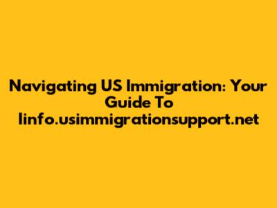 Navigating US Immigration: Your Guide To Iinfo.usimmigrationsupport.net