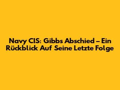 Navy CIS: Gibbs' Abschied – Ein Rückblick Auf Seine Letzte Folge