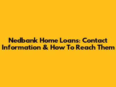 Nedbank Home Loans: Contact Information & How To Reach Them
