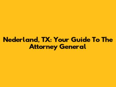 Nederland, TX: Your Guide To The Attorney General